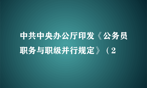 中共中央办公厅印发《公务员职务与职级并行规定》（2