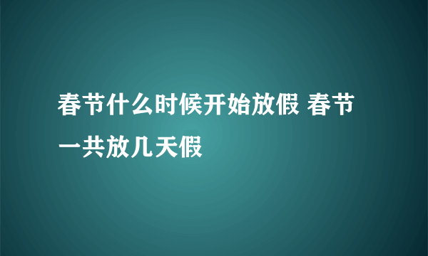 春节什么时候开始放假 春节一共放几天假