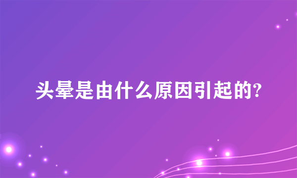 头晕是由什么原因引起的?