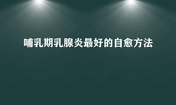 哺乳期乳腺炎最好的自愈方法