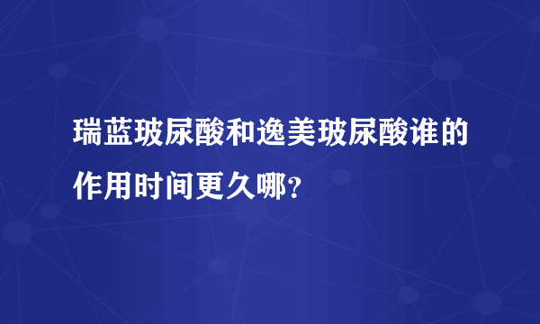 瑞蓝玻尿酸和逸美玻尿酸谁的作用时间更久哪？