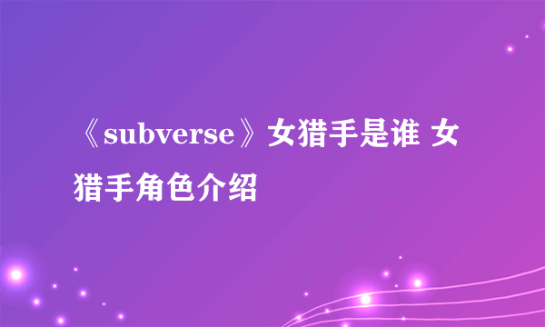 《subverse》女猎手是谁 女猎手角色介绍