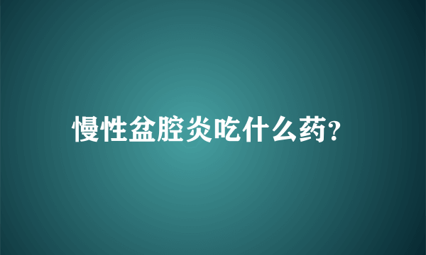 慢性盆腔炎吃什么药？