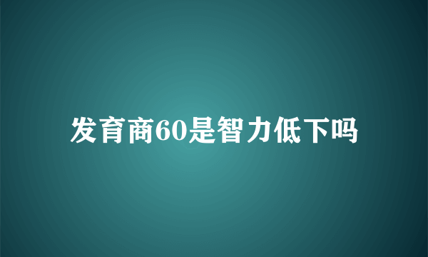 发育商60是智力低下吗