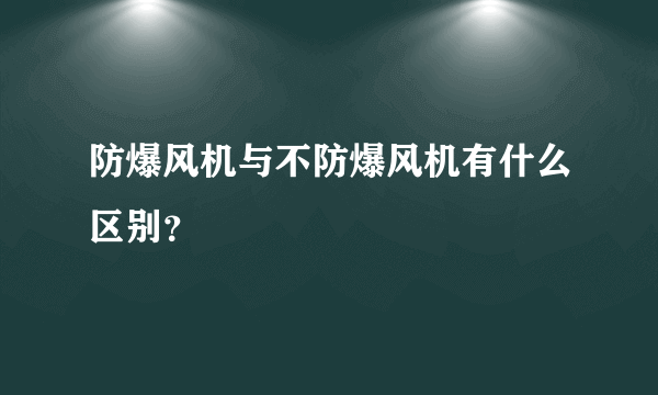 防爆风机与不防爆风机有什么区别？