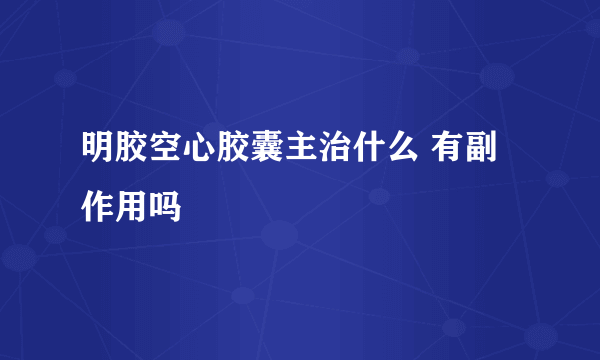 明胶空心胶囊主治什么 有副作用吗