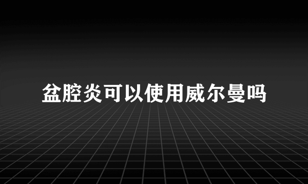 盆腔炎可以使用威尔曼吗