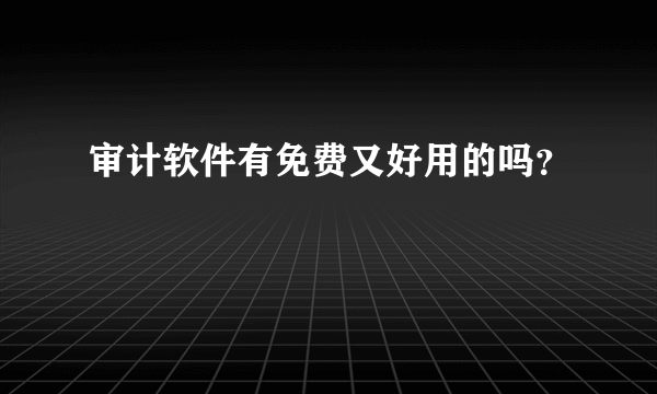 审计软件有免费又好用的吗？