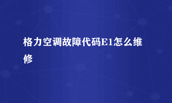 格力空调故障代码E1怎么维修