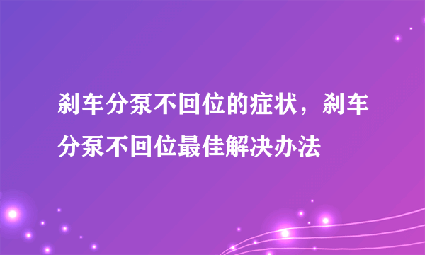 刹车分泵不回位的症状，刹车分泵不回位最佳解决办法