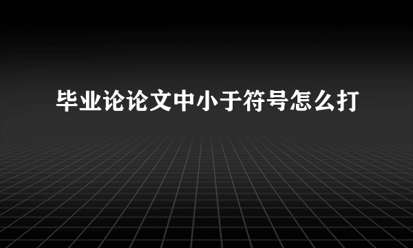 毕业论论文中小于符号怎么打