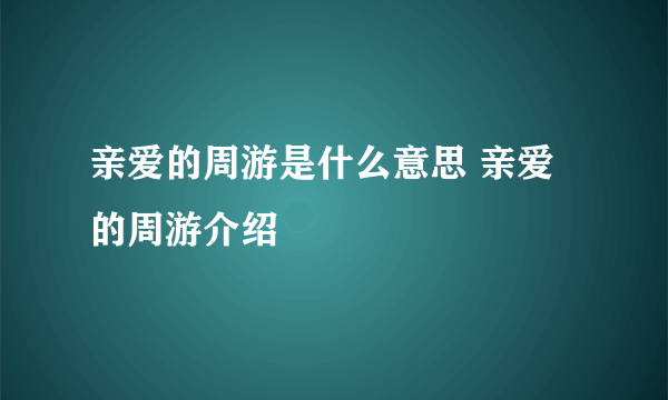 亲爱的周游是什么意思 亲爱的周游介绍