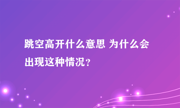 跳空高开什么意思 为什么会出现这种情况？