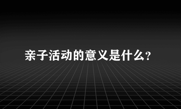 亲子活动的意义是什么？