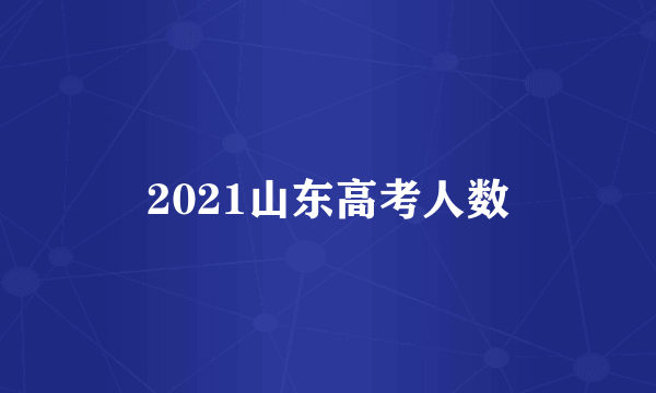 2021山东高考人数