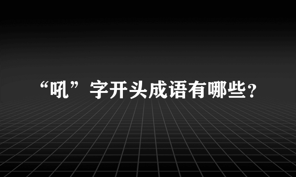 “吼”字开头成语有哪些？