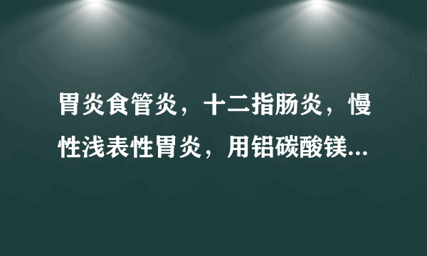 胃炎食管炎，十二指肠炎，慢性浅表性胃炎，用铝碳酸镁片，奥美拉唑肠溶胶囊，复方谷氨酰胺颗粒可以吗。应该..