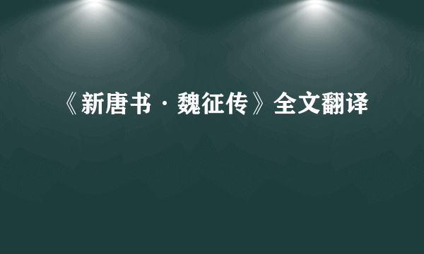 《新唐书·魏征传》全文翻译