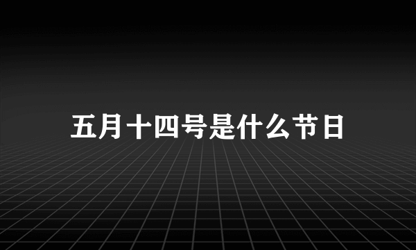 五月十四号是什么节日