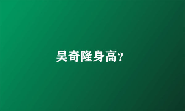 吴奇隆身高？