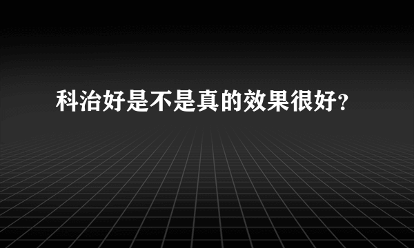 科治好是不是真的效果很好？