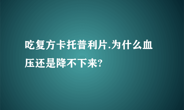 吃复方卡托普利片.为什么血压还是降不下来?