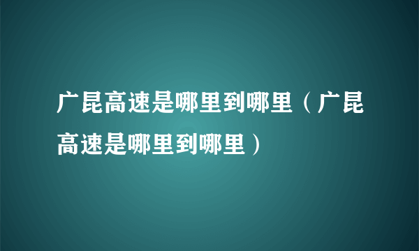 广昆高速是哪里到哪里（广昆高速是哪里到哪里）