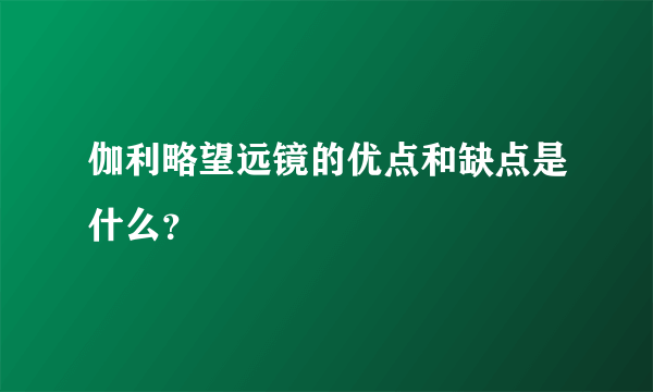 伽利略望远镜的优点和缺点是什么？