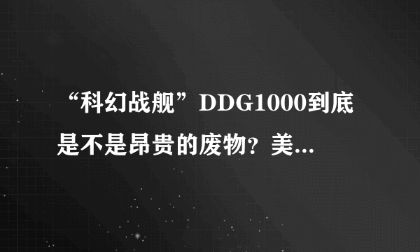 “科幻战舰”DDG1000到底是不是昂贵的废物？美海军官方出面澄清