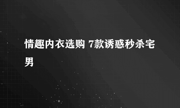 情趣内衣选购 7款诱惑秒杀宅男