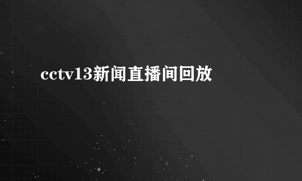 cctv13新闻直播间回放