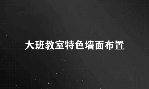 大班教室特色墙面布置