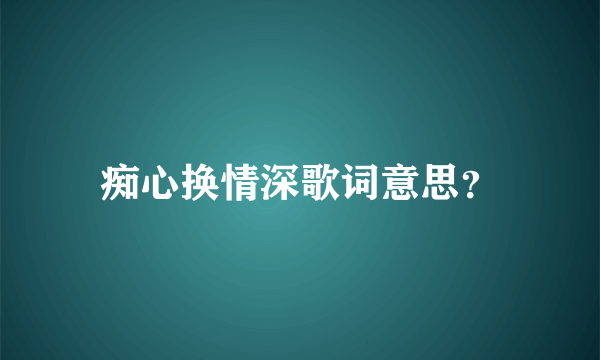 痴心换情深歌词意思？