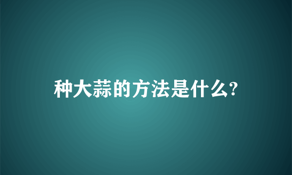 种大蒜的方法是什么?