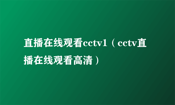 直播在线观看cctv1（cctv直播在线观看高清）