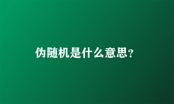 伪随机是什么意思？