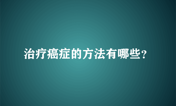 治疗癌症的方法有哪些？