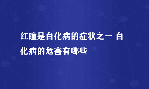 红瞳是白化病的症状之一 白化病的危害有哪些