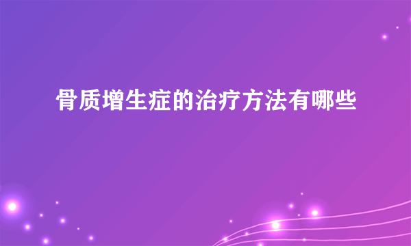 骨质增生症的治疗方法有哪些