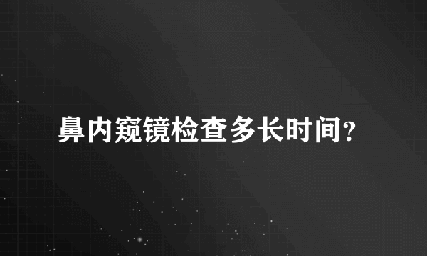 鼻内窥镜检查多长时间？