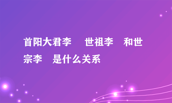 首阳大君李瑈 世祖李瑈和世宗李祹是什么关系