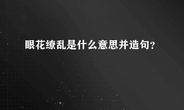 眼花缭乱是什么意思并造句？