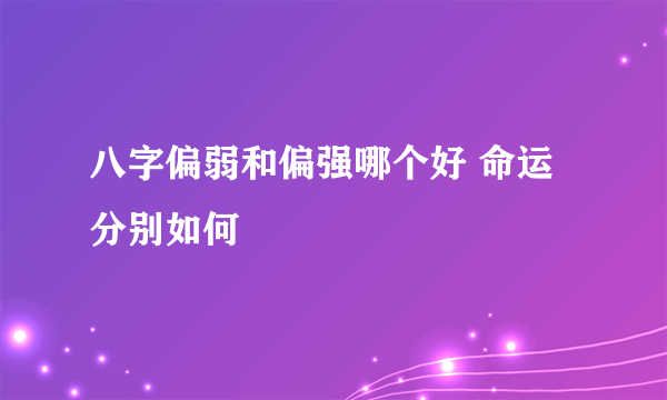 八字偏弱和偏强哪个好 命运分别如何