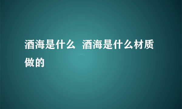 酒海是什么  酒海是什么材质做的