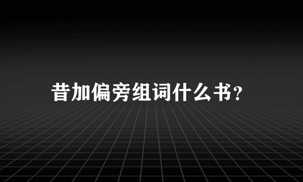 昔加偏旁组词什么书？