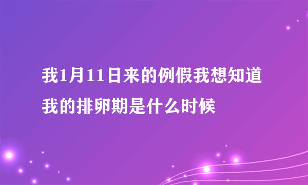 我1月11日来的例假我想知道我的排卵期是什么时候