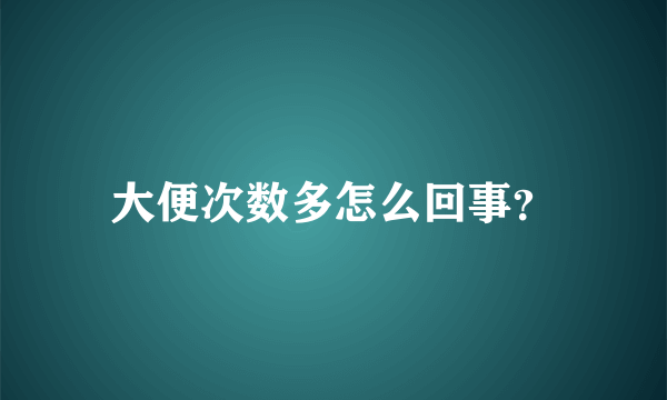 大便次数多怎么回事？