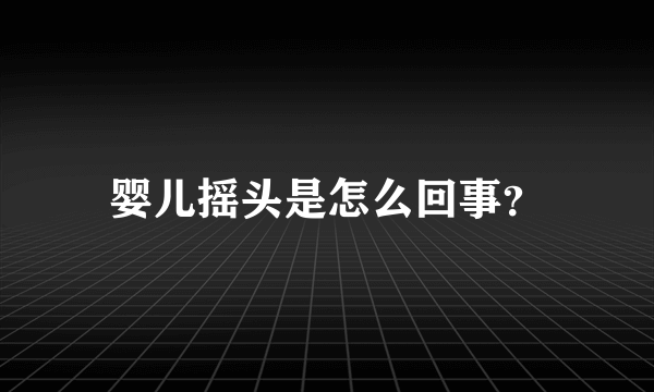 婴儿摇头是怎么回事？