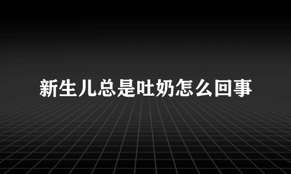 新生儿总是吐奶怎么回事