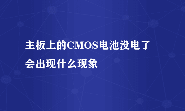 主板上的CMOS电池没电了 会出现什么现象